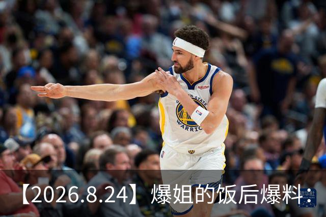 【2026.8.24】爆姐的饭后爆料：生命不止，爆料不息！