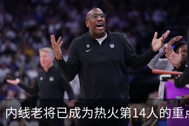 内线老将已成为热火第14人的重点关注对象，但双方都在进行观察？