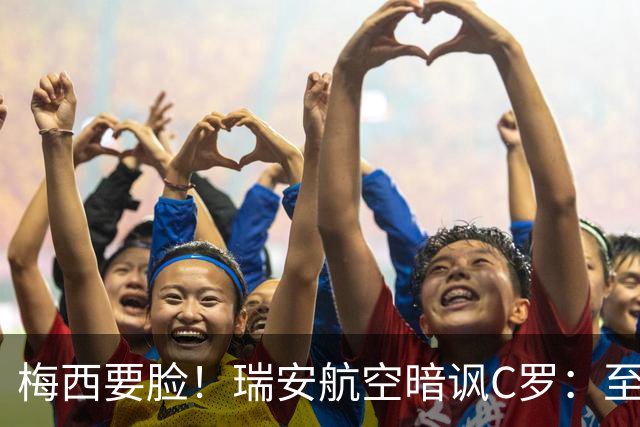 梅西要脸！瑞安航空暗讽C罗：至少有人知道何时该退役！