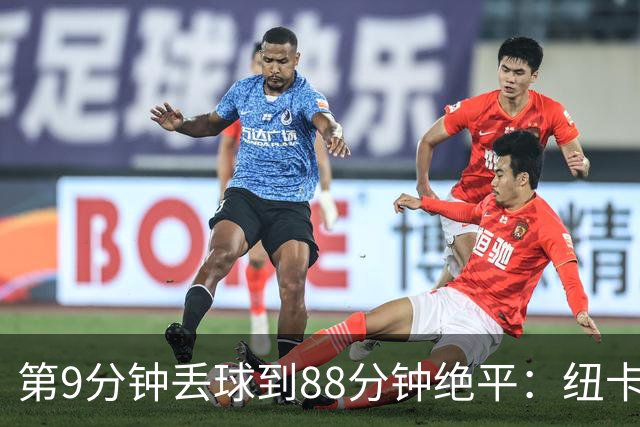 第9分钟丢球到88分钟绝平：纽卡这场2比2有多硬