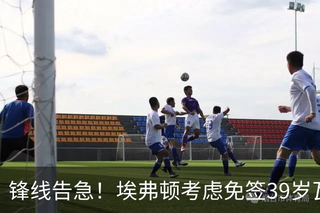 锋线告急！埃弗顿考虑免签39岁瓦尔迪，英超传奇或重返赛场