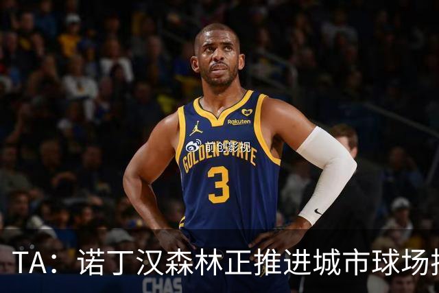 TA：诺丁汉森林正推进城市球场扩建，未来容量有望达5.2万人